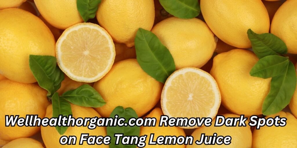 Wellhealthorganic.com Remove Dark Spots on Face Tang Lemon Juice